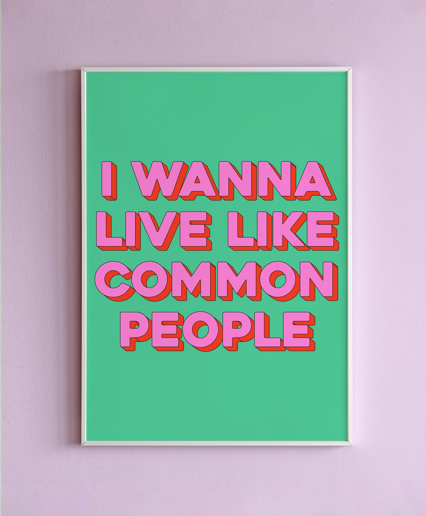 I Wanna Live Like Common People Wall Print