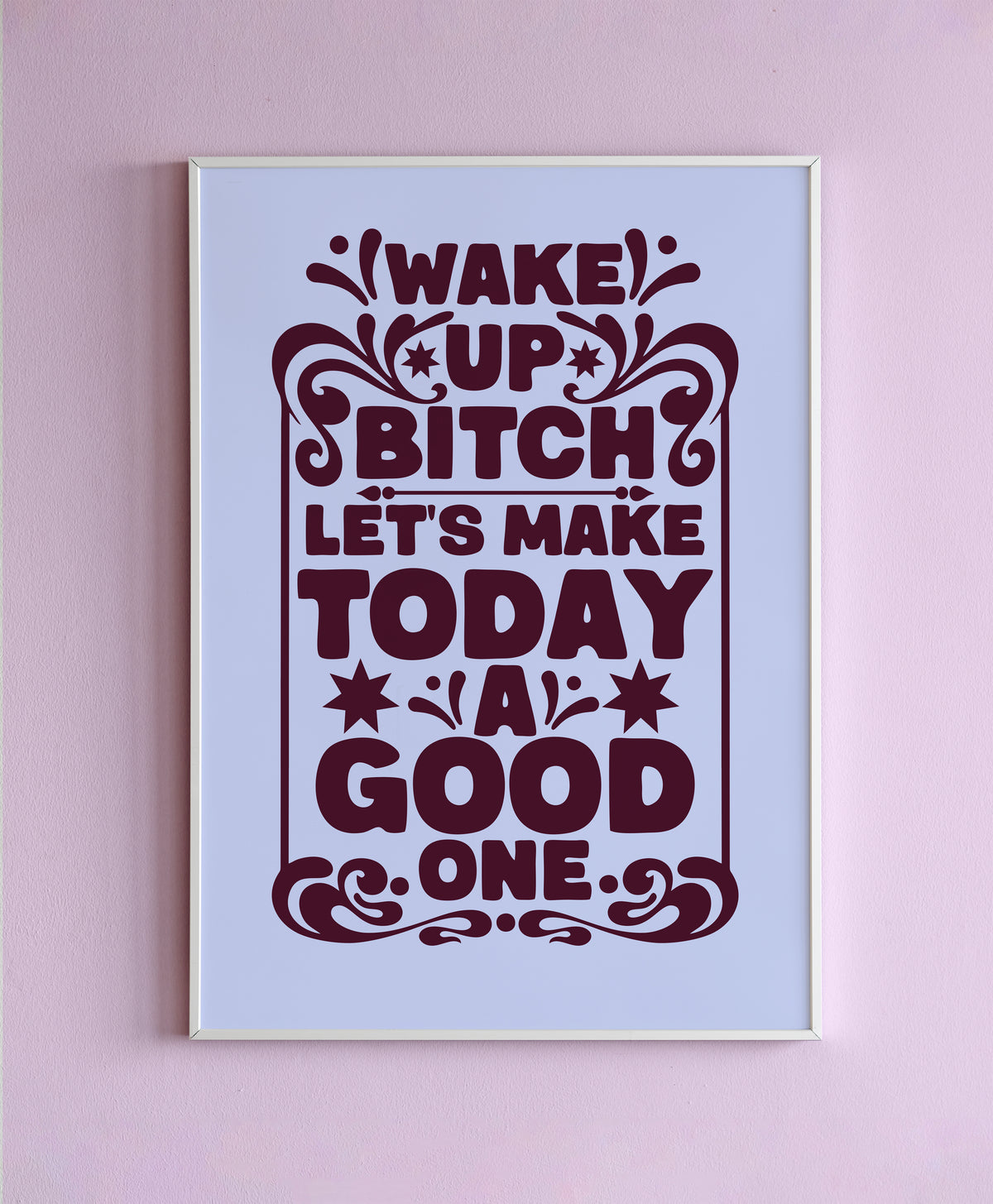 Wake Up Bitch, Today Is A Good One Wall Print