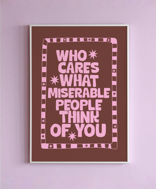Who Cares What Miserable People Think Of You Wall Print